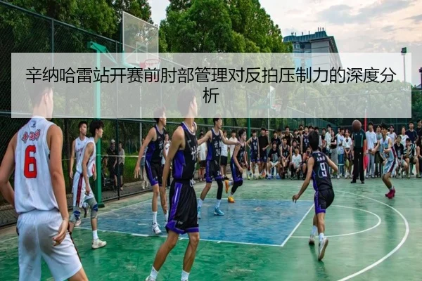 辛纳哈雷站开赛前肘部管理对反拍压制力的深度分析
